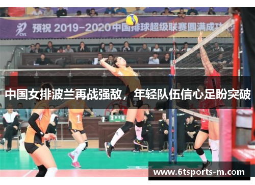 中国女排波兰再战强敌，年轻队伍信心足盼突破