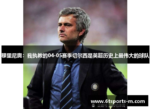 穆里尼奥:我执教的04-05赛季切尔西是英超历史上最伟大的球队